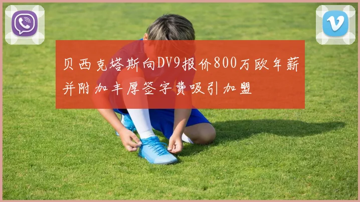 贝西克塔斯向DV9报价800万欧年薪并附加丰厚签字费吸引加盟