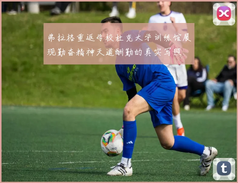 弗拉格重返母校杜克大学训练馆展现勤奋精神天道酬勤的真实写照