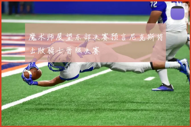 魔术师展望东部决赛预言尼克斯将击败骑士晋级决赛