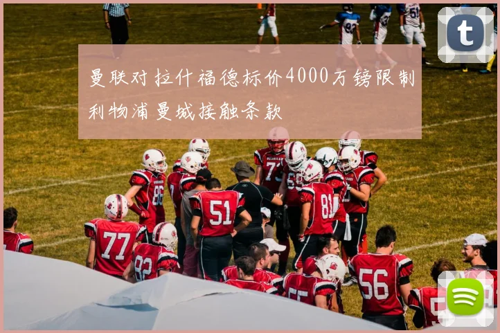 曼联对拉什福德标价4000万镑限制利物浦曼城接触条款