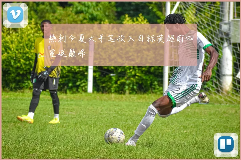 热刺今夏大手笔投入目标英超前四重返巅峰