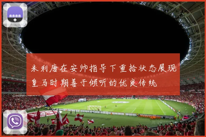 米利唐在安帅指导下重拾状态展现皇马时期善于倾听的优良传统