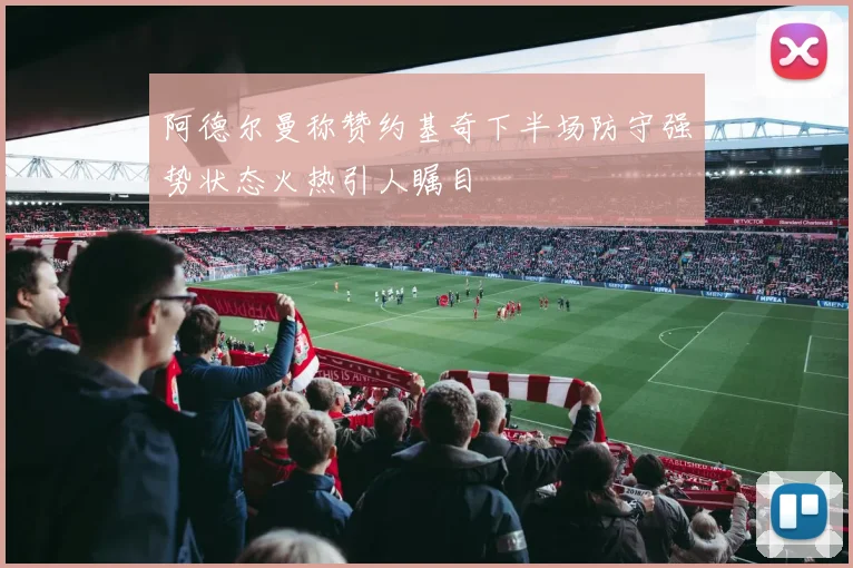 阿德尔曼称赞约基奇下半场防守强势状态火热引人瞩目
