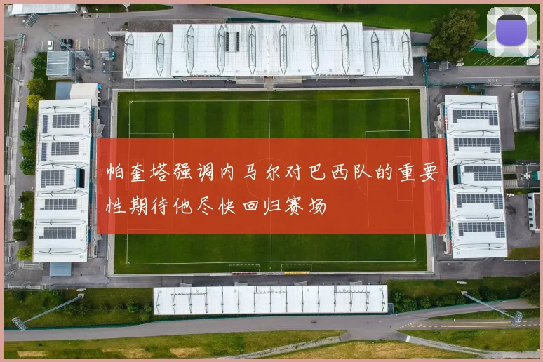 帕奎塔强调内马尔对巴西队的重要性期待他尽快回归赛场