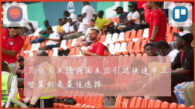 贝尔戈米强调国米应引进快速中卫哈莱利是最佳选择