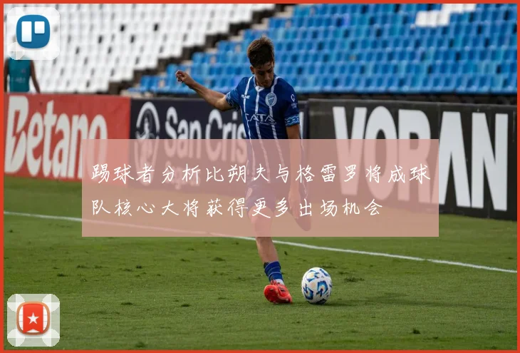 踢球者分析比朔夫与格雷罗将成球队核心大将获得更多出场机会