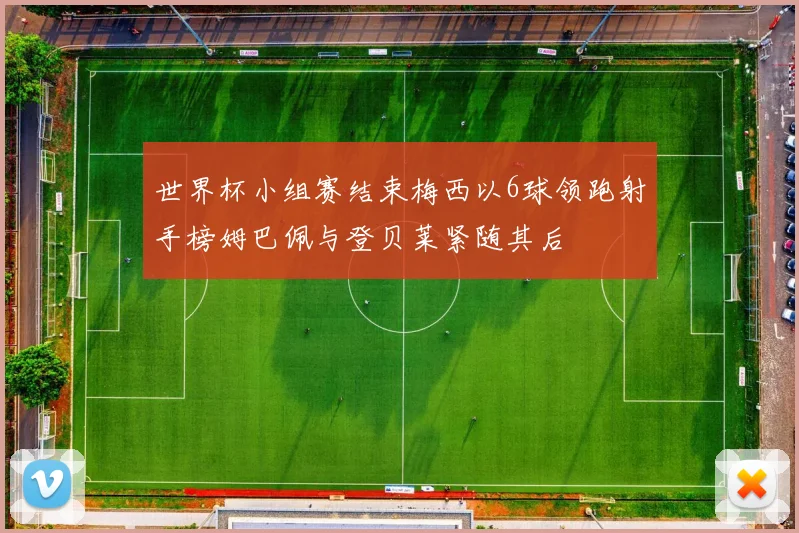 世界杯小组赛结束梅西以6球领跑射手榜姆巴佩与登贝莱紧随其后
