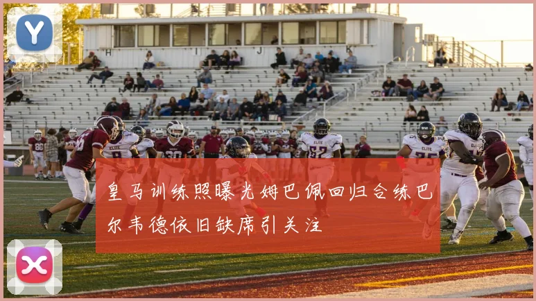 皇马训练照曝光姆巴佩回归合练巴尔韦德依旧缺席引关注
